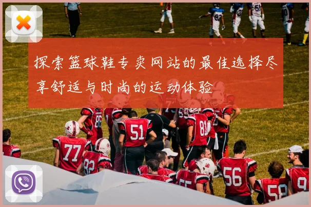 探索篮球鞋专卖网站的最佳选择尽享舒适与时尚的运动体验