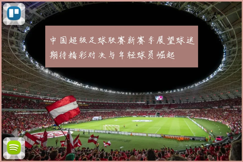 中国超级足球联赛新赛季展望球迷期待精彩对决与年轻球员崛起