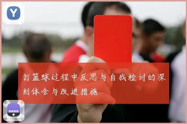 打篮球过程中反思与自我检讨的深刻体会与改进措施