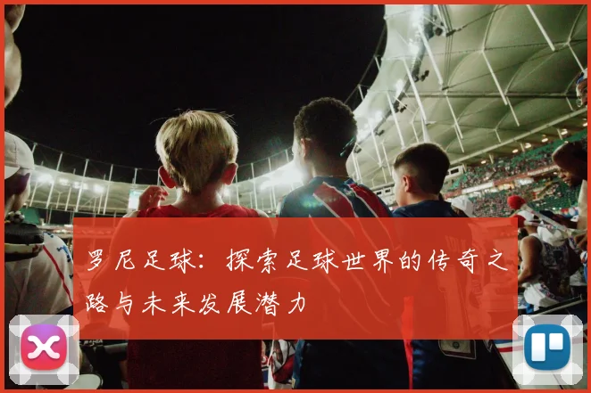 罗尼足球：探索足球世界的传奇之路与未来发展潜力