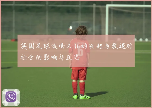 英国足球流氓文化的兴起与衰退对社会的影响与反思