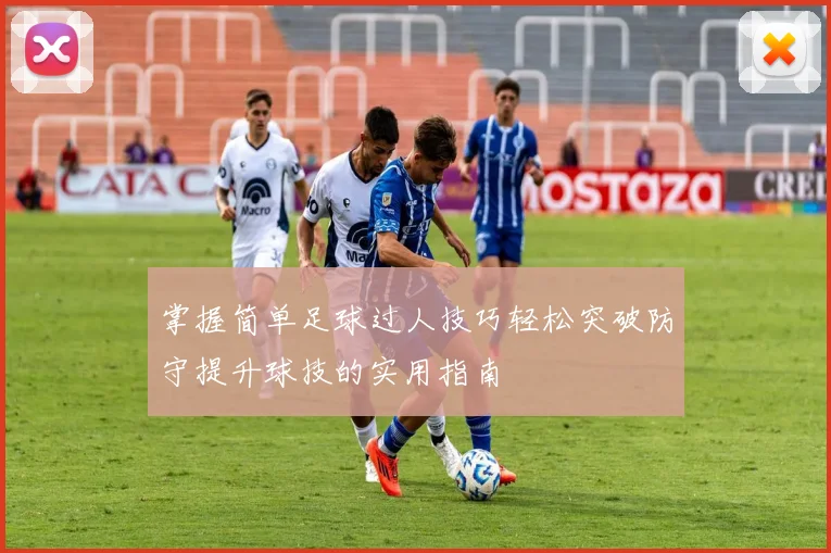 掌握简单足球过人技巧轻松突破防守提升球技的实用指南