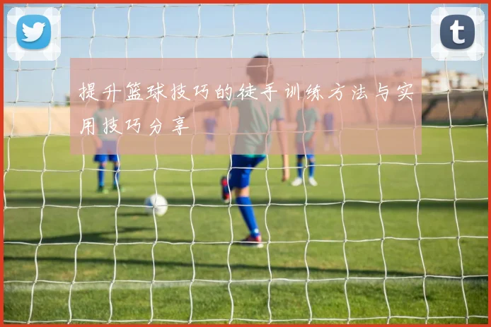 提升篮球技巧的徒手训练方法与实用技巧分享