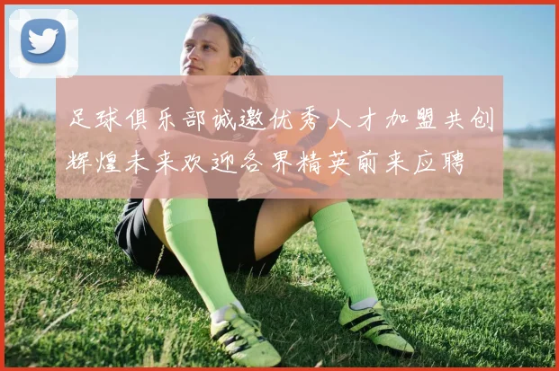足球俱乐部诚邀优秀人才加盟共创辉煌未来欢迎各界精英前来应聘