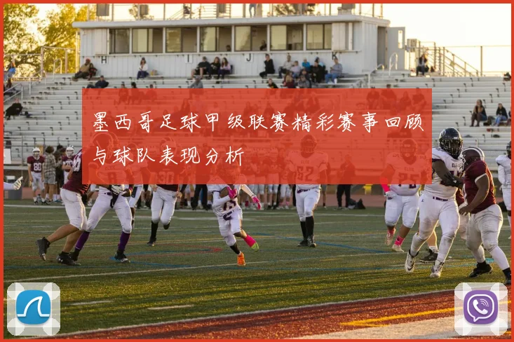 墨西哥足球甲级联赛精彩赛事回顾与球队表现分析
