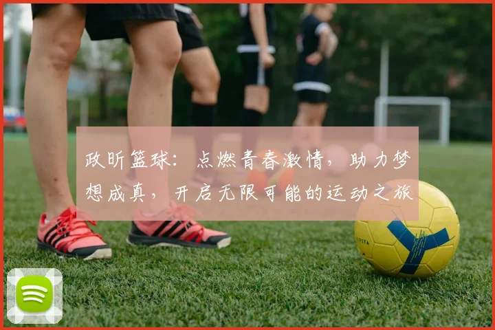 政昕篮球：点燃青春激情，助力梦想成真，开启无限可能的运动之旅