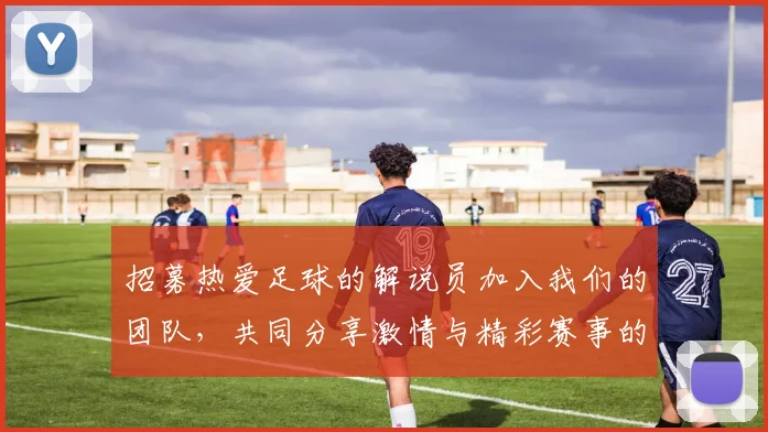招募热爱足球的解说员加入我们的团队，共同分享激情与精彩赛事的每一刻