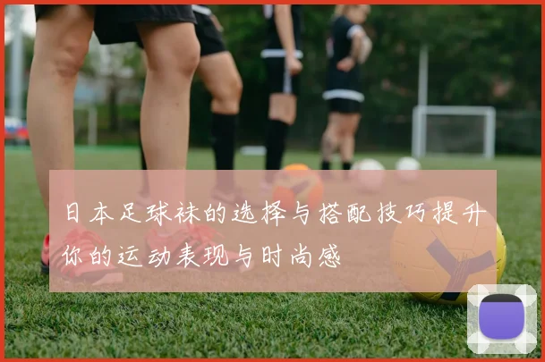 日本足球袜的选择与搭配技巧提升你的运动表现与时尚感
