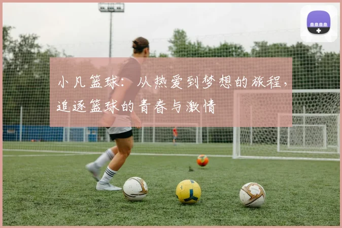 小凡篮球：从热爱到梦想的旅程，追逐篮球的青春与激情
