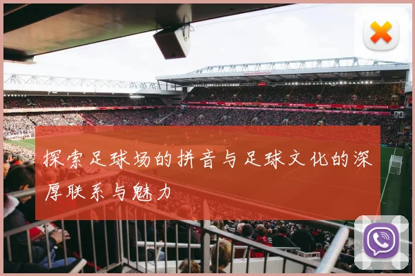 探索足球场的拼音与足球文化的深厚联系与魅力