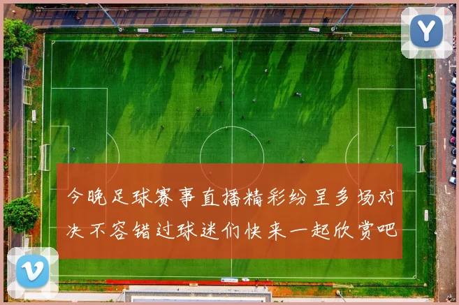 今晚足球赛事直播精彩纷呈多场对决不容错过球迷们快来一起欣赏吧