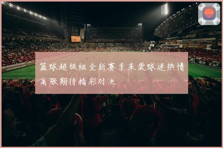 篮球超级组全新赛季来袭球迷热情高涨期待精彩对决