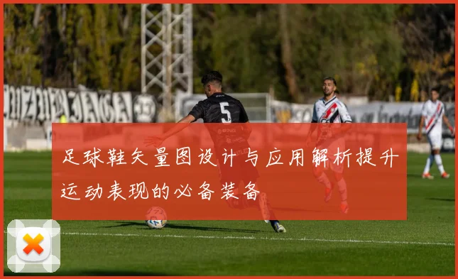 足球鞋矢量图设计与应用解析提升运动表现的必备装备
