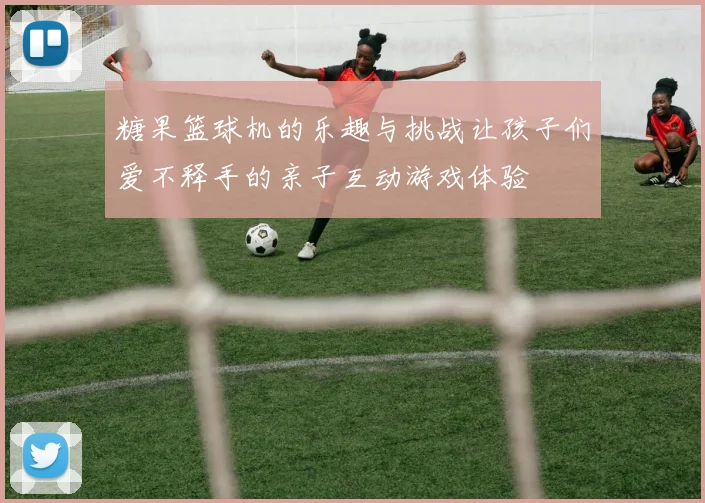 糖果篮球机的乐趣与挑战让孩子们爱不释手的亲子互动游戏体验