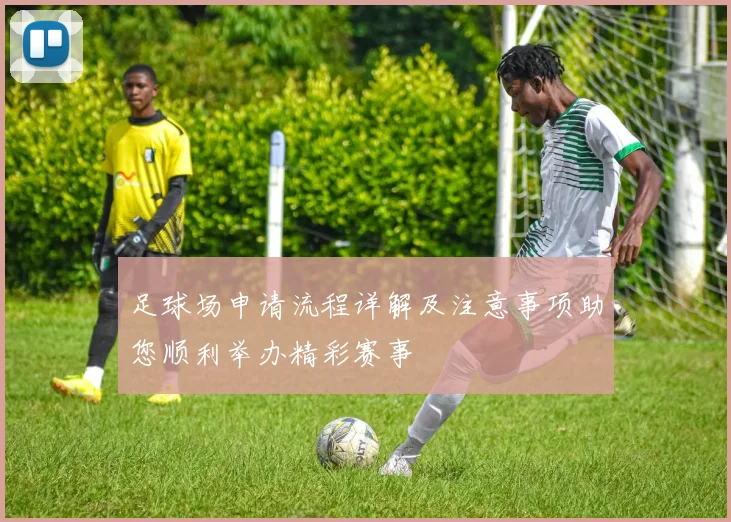 足球场申请流程详解及注意事项助您顺利举办精彩赛事