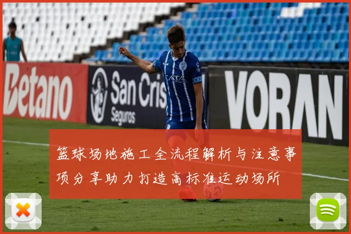 篮球场地施工全流程解析与注意事项分享助力打造高标准运动场所