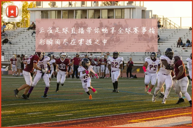 云雀足球直播带你畅享全球赛事精彩瞬间尽在掌握之中
